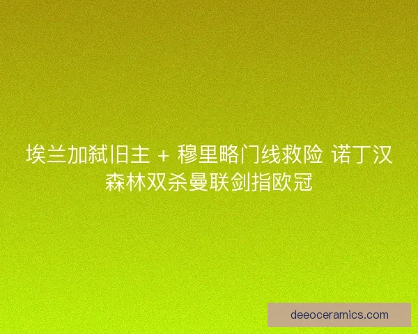 埃兰加弑旧主 + 穆里略门线救险 诺丁汉森林双杀曼联剑指欧冠