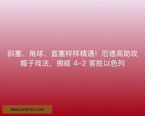 斜塞、角球、直塞样样精通!厄德高助攻帽子戏法,挪威 4-2 客胜以色列 斜塞、角球、直塞样样精通!厄德高助攻帽子戏法,挪威 4-2 客胜以色列