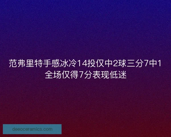 范弗里特手感冰冷14投仅中2球三分7中1全场仅得7分表现低迷