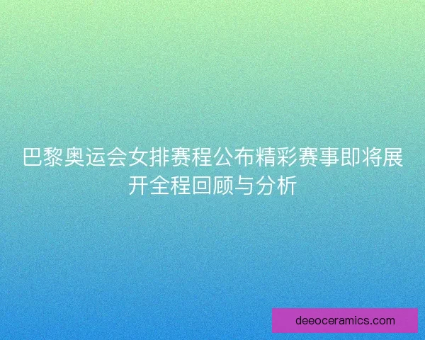 巴黎奥运会女排赛程公布精彩赛事即将展开全程回顾与分析