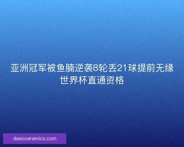 亚洲冠军被鱼腩逆袭8轮丢21球提前无缘世界杯直通资格