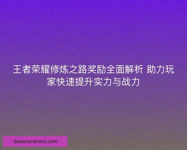 王者荣耀修炼之路奖励全面解析 助力玩家快速提升实力与战力