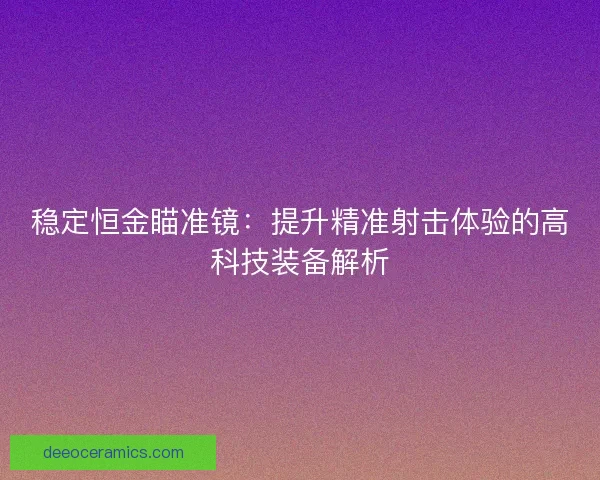 稳定恒金瞄准镜：提升精准射击体验的高科技装备解析