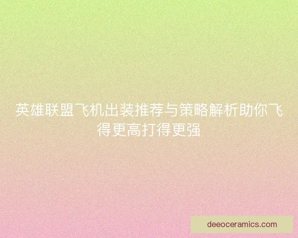 英雄联盟飞机出装推荐与策略解析助你飞得更高打得更强