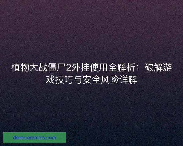 植物大战僵尸2外挂使用全解析：破解游戏技巧与安全风险详解