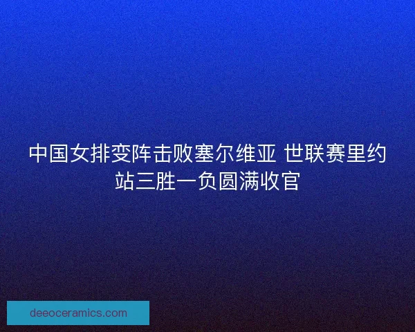 中国女排变阵击败塞尔维亚 世联赛里约站三胜一负圆满收官