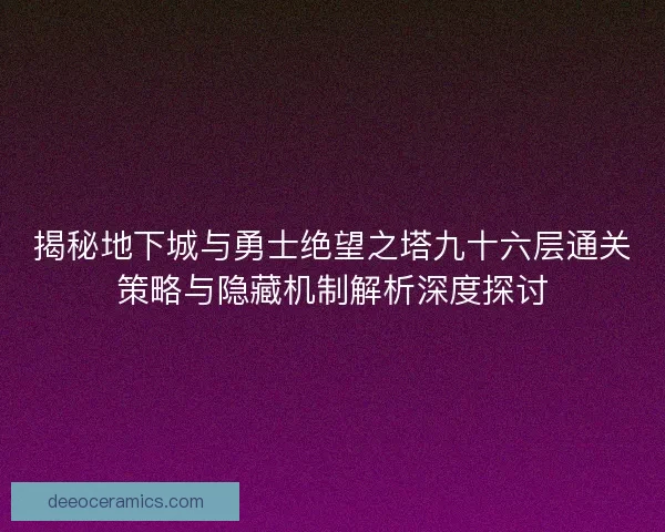 揭秘地下城与勇士绝望之塔九十六层通关策略与隐藏机制解析深度探讨