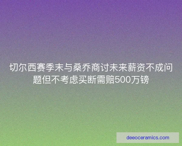 切尔西赛季末与桑乔商讨未来薪资不成问题但不考虑买断需赔500万镑