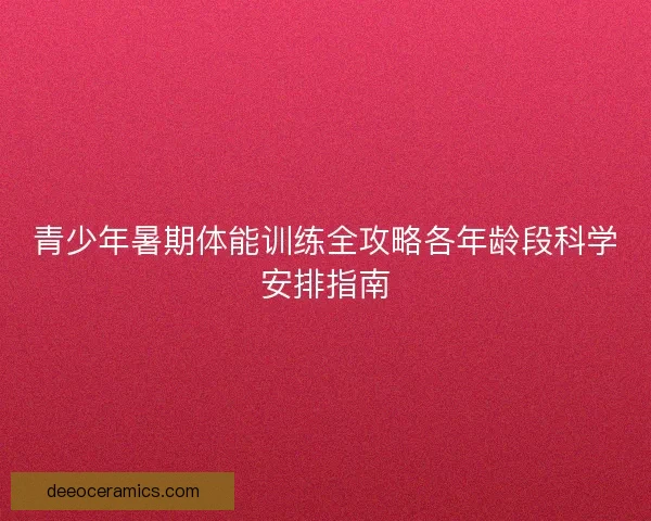 青少年暑期体能训练全攻略各年龄段科学安排指南