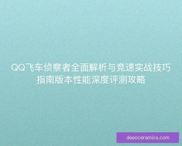 QQ飞车侦察者全面解析与竞速实战技巧指南版本性能深度评测攻略