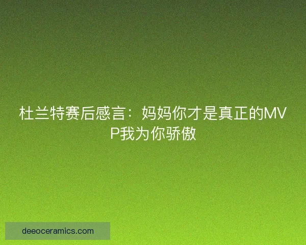 杜兰特赛后感言：妈妈你才是真正的MVP我为你骄傲