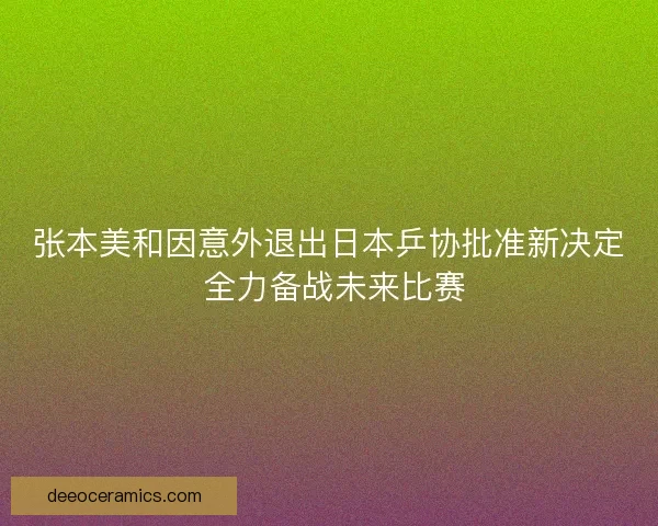 张本美和因意外退出日本乒协批准新决定 全力备战未来比赛