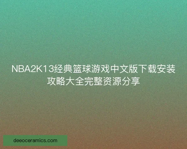 NBA2K13经典篮球游戏中文版下载安装攻略大全完整资源分享