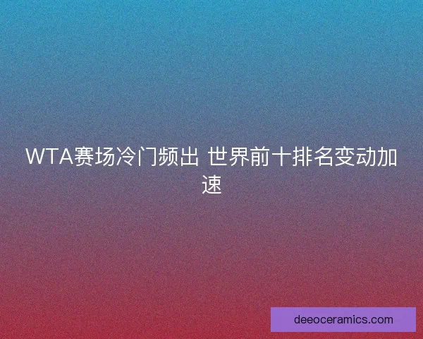 WTA赛场冷门频出 世界前十排名变动加速 WTA赛场冷门频出 世界前十排名变动加速