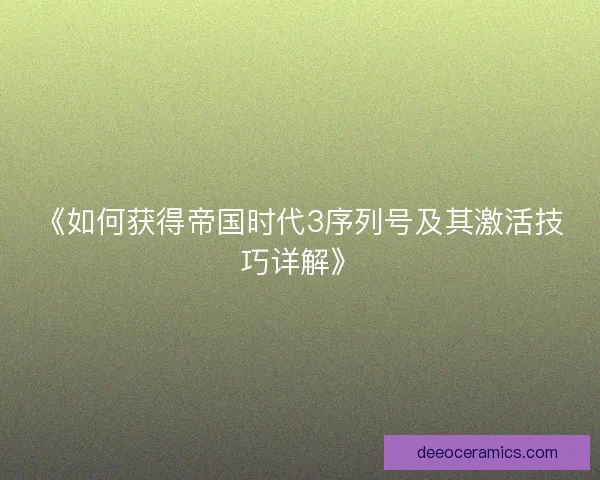 《如何获得帝国时代3序列号及其激活技巧详解》 《如何获得帝国时代3序列号及其激活技巧详解》