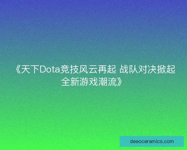 《天下Dota竞技风云再起 战队对决掀起全新游戏潮流》 《天下Dota竞技风云再起 战队对决掀起全新游戏潮流》