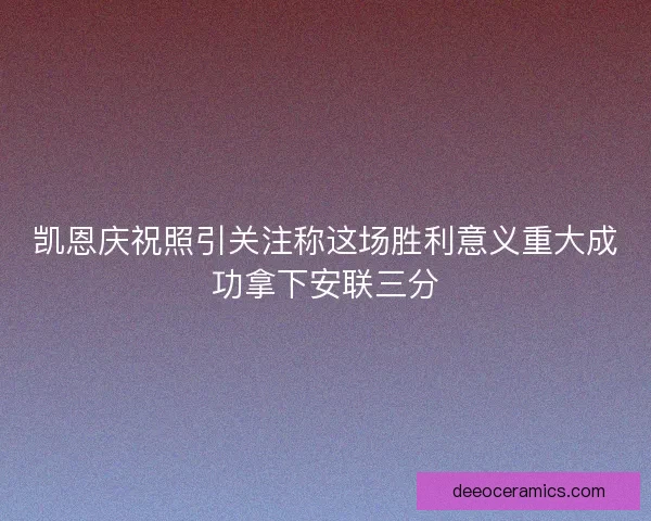 凯恩庆祝照引关注称这场胜利意义重大成功拿下安联三分