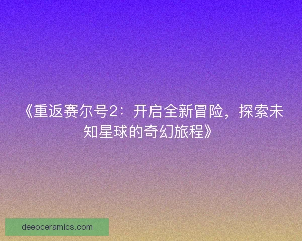 《重返赛尔号2:开启全新冒险,探索未知星球的奇幻旅程》 《重返赛尔号2:开启全新冒险,探索未知星球的奇幻旅程》